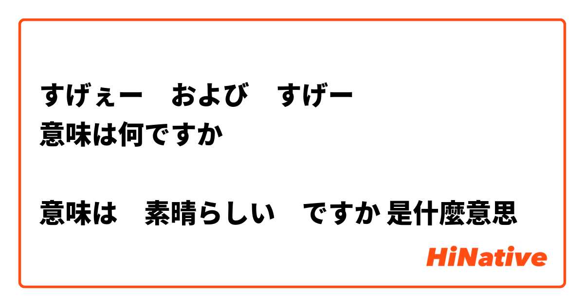 すげぇー および すげー 意味は何ですか 意味は 素晴らしい ですか 是什麼意思 關於日語 日文 的問題 Hinative