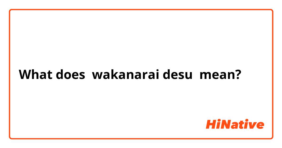 What Is The Meaning Of Wakanarai Desu Question About Japanese Hinative