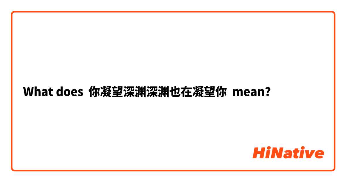 What Is The Meaning Of 你凝望深渊深渊也在凝望你 Question About Simplified Chinese China Hinative
