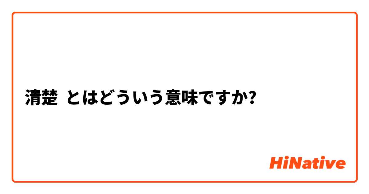 清楚 とはどういう意味ですか 日本語に関する質問 Hinative