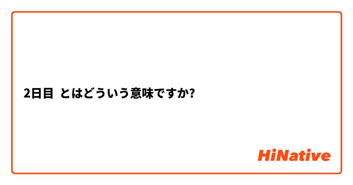 2日目】とはどういう意味ですか？ - 日本語に関する質問 | HiNative