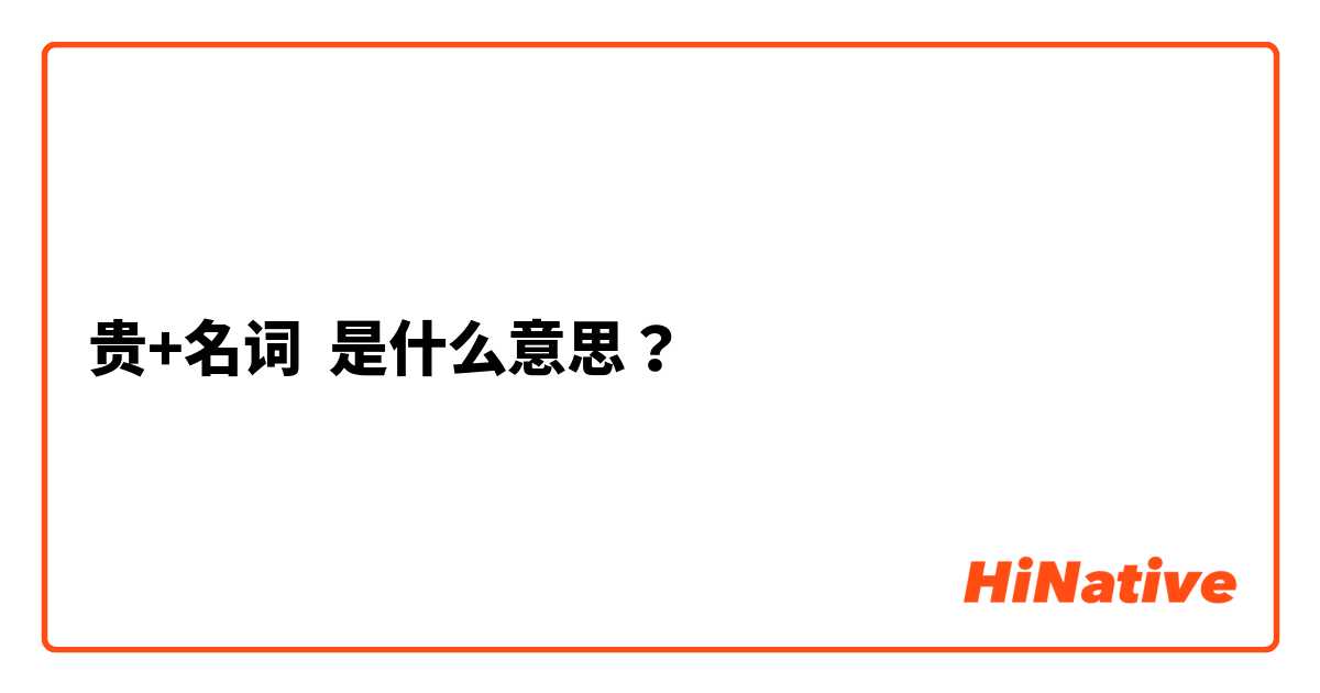 贵 名词 是什么意思 关于中文 简体 Hinative