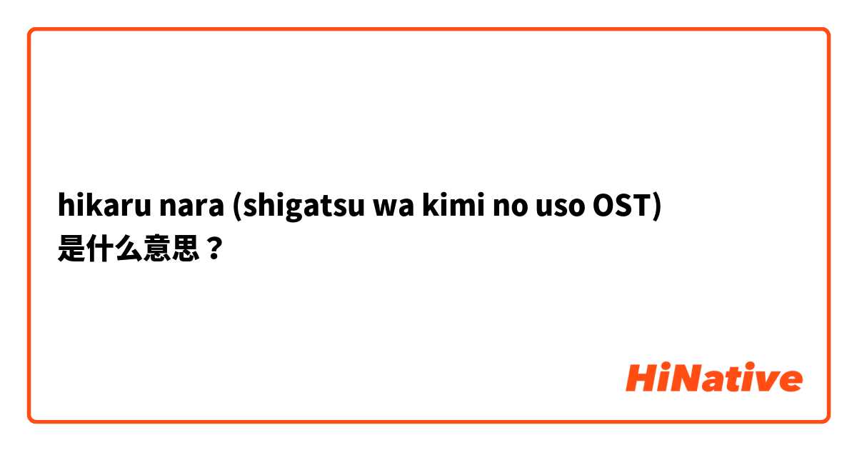 What is the meaning of hikaru nara (shigatsu wa kimi no uso OST)? -  Question about Japanese