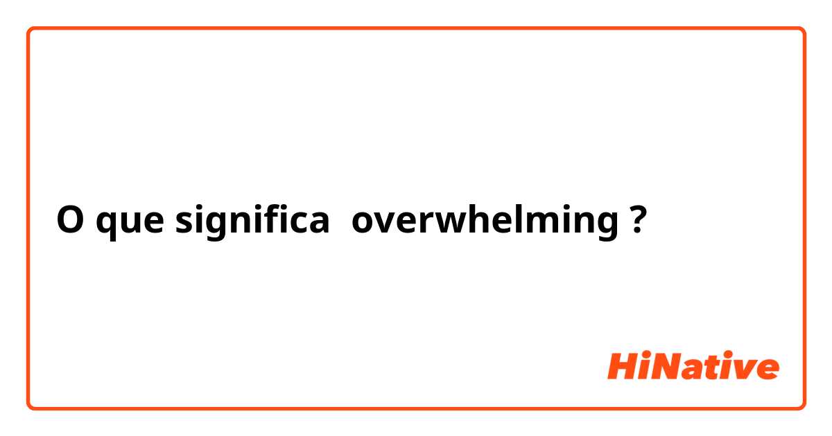 O que significa overwhelming? - English in Brazil