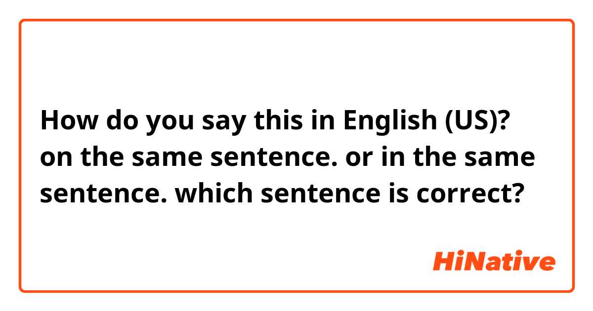 how-do-you-say-on-the-same-sentence-or-in-the-same-sentence-which-sentence-is-correct-in