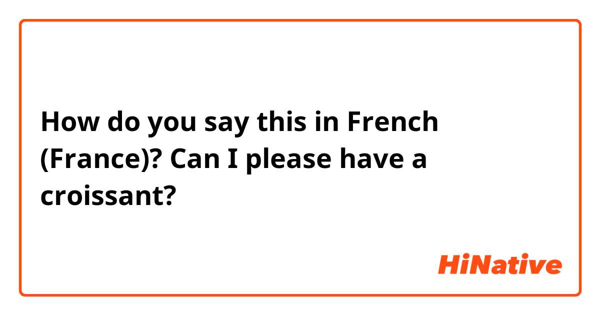 Can I please have a croissant in French?