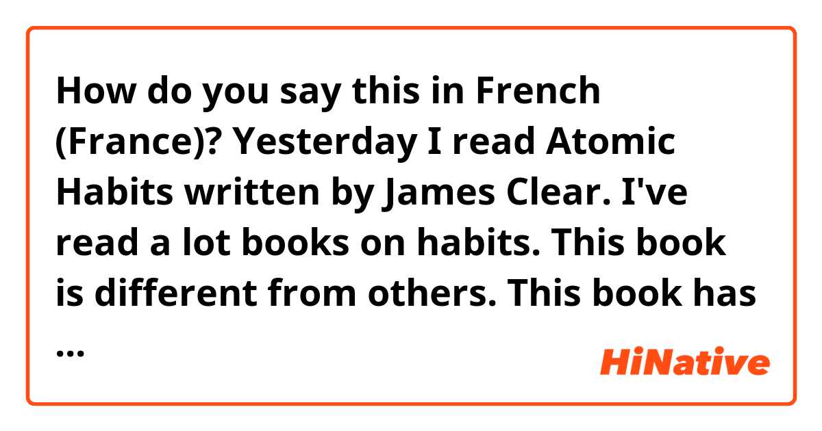 How do you say Yesterday I read Atomic Habits written by James Clear. I've  read a lot books on habits. This book is different from others. This book  has many interesting stories.