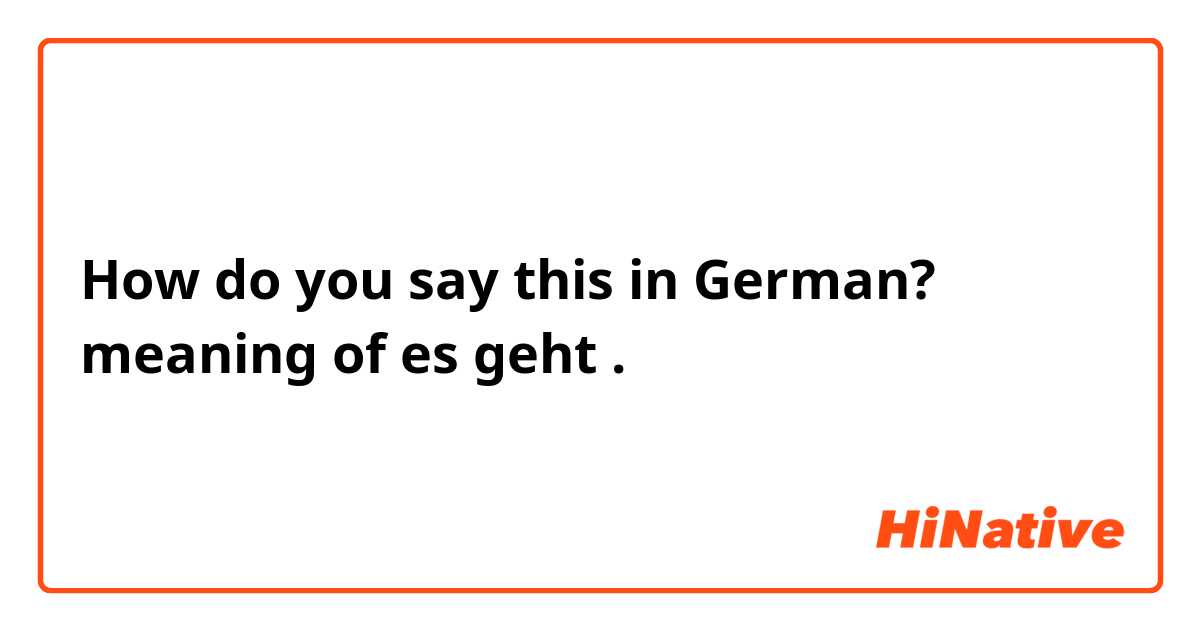 How Do You Say Meaning Of Es Geht In German Hinative
