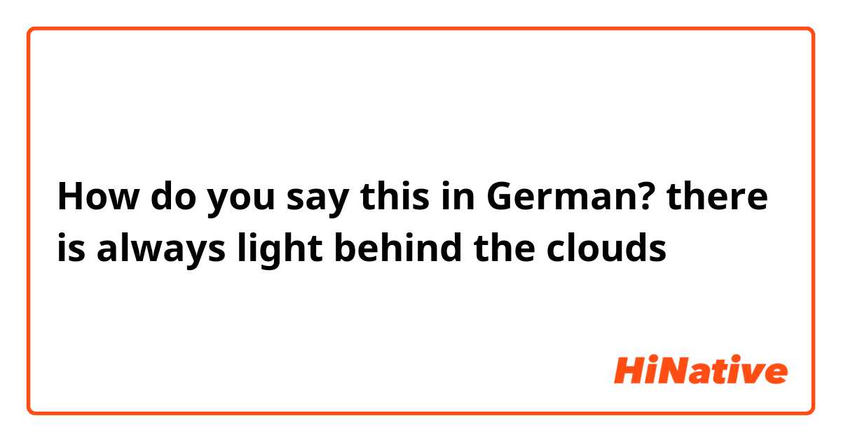 How Do You Say There Is Always Light Behind The Clouds In German Hinative