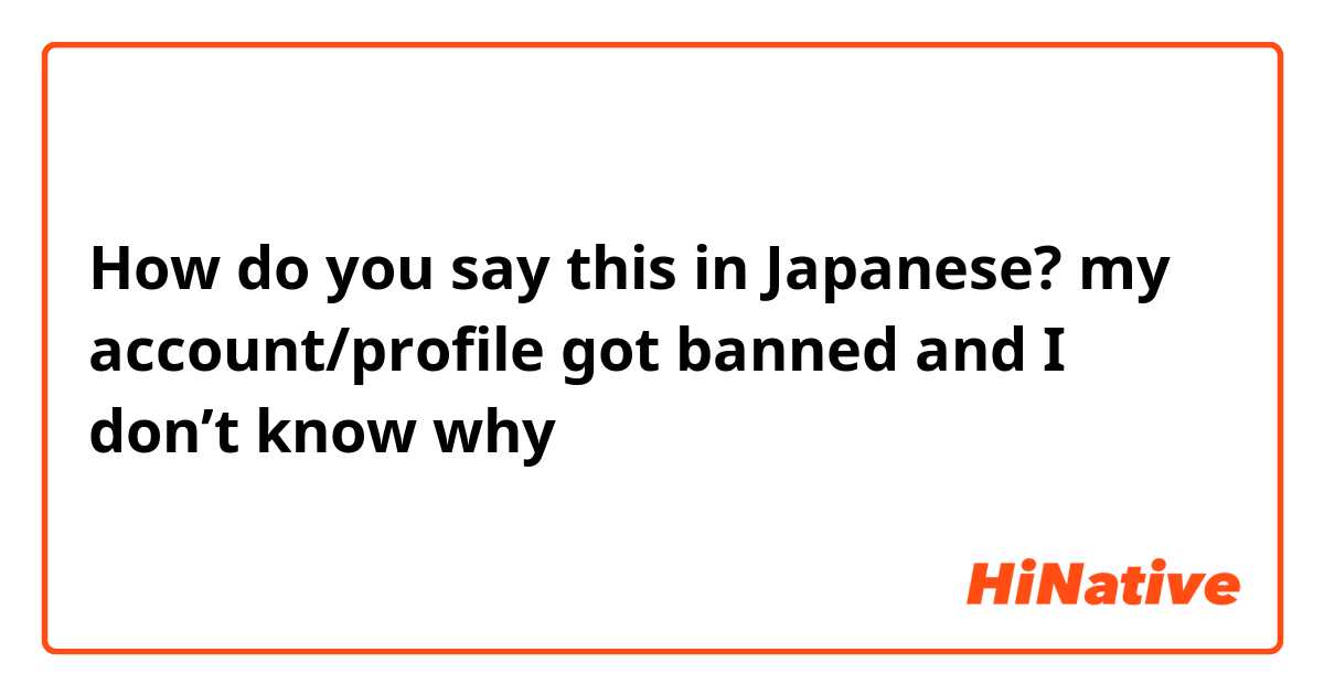 How Do You Say My Account Profile Got Banned And I Don T Know Why In Japanese Hinative