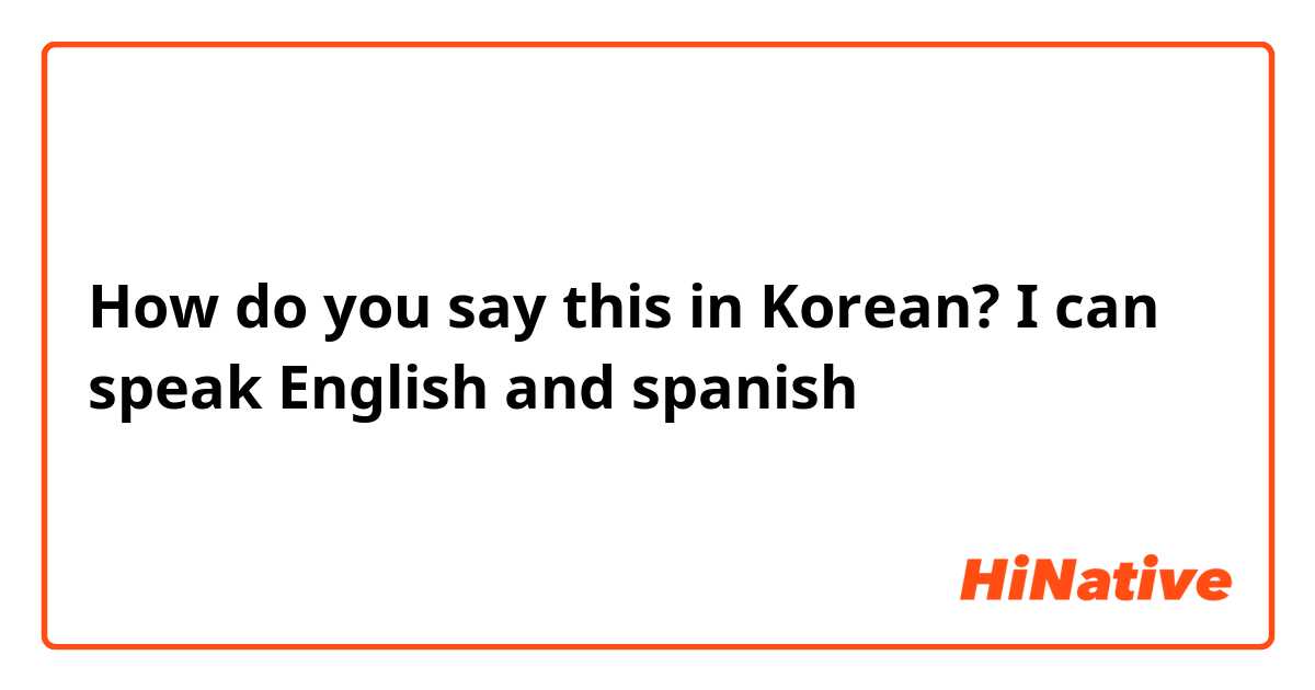 How Do You Say I Can Speak English And Spanish In Korean Hinative
