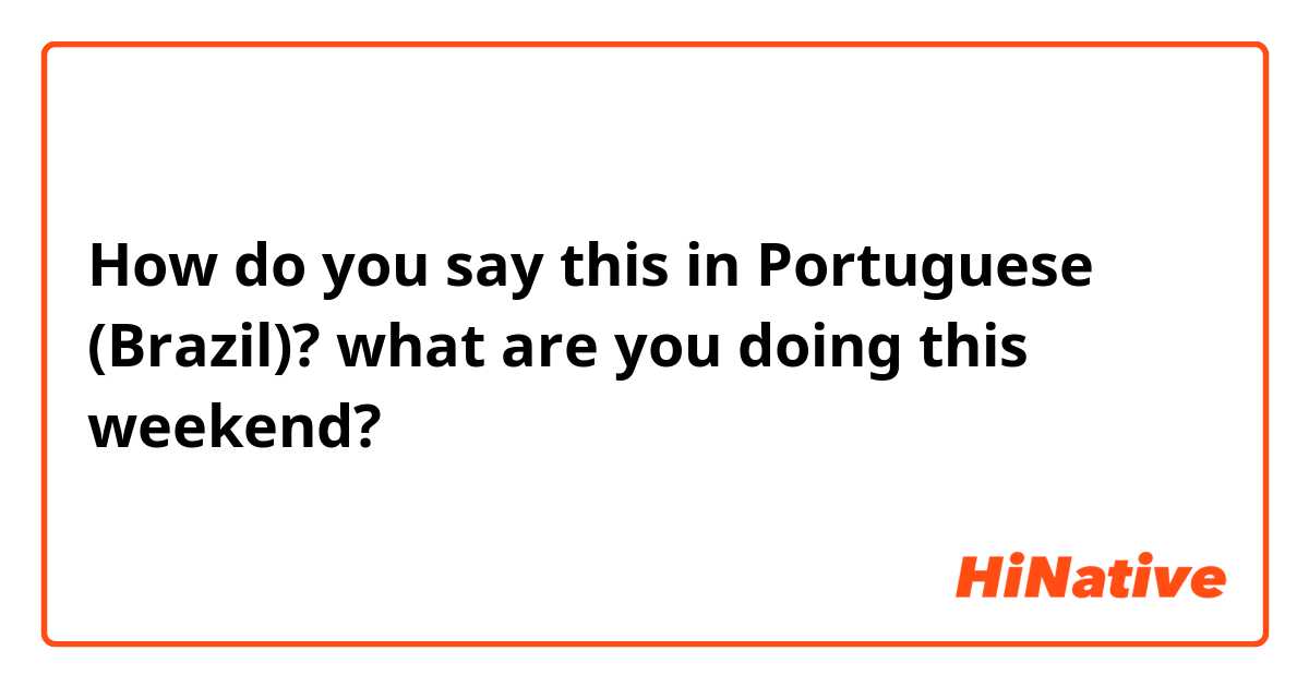 How do you say what are you doing today in Portuguese (Brazil)?