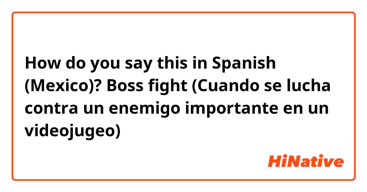 How do you say "Boss fight (Cuando se lucha contra un enemigo importante en un videojugeo)" in (Mexico)? | HiNative