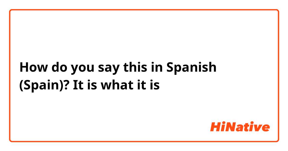 How to say IT IS WHAT IT IS in SPANISH 