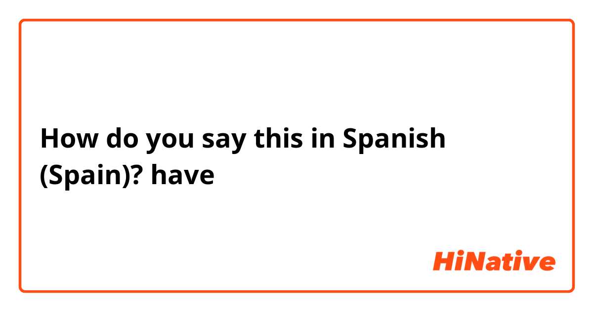 How Do You Say Have In Spanish Spain Hinative