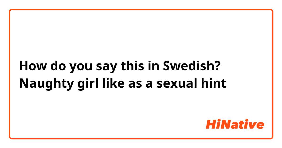 How Do You Say Naughty Girl Like As A Sexual Hint In Swedish Hinative 