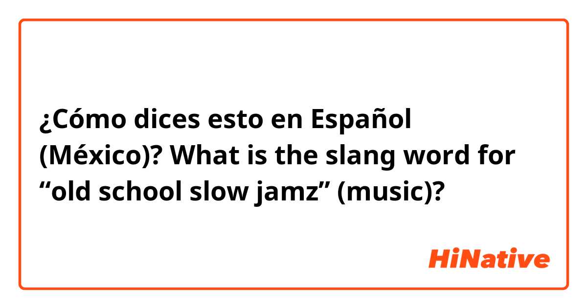 c-mo-dices-esto-en-espa-ol-m-xico-what-is-the-slang-word-for-old-school-slow-jamz-music