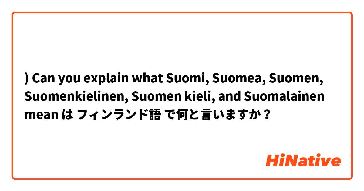 Can you explain what Suomi, Suomea, Suomen, Suomenkielinen, Suomen kieli,  and Suomalainen mean】 は フィンランド語 で何と言いますか？ | HiNative