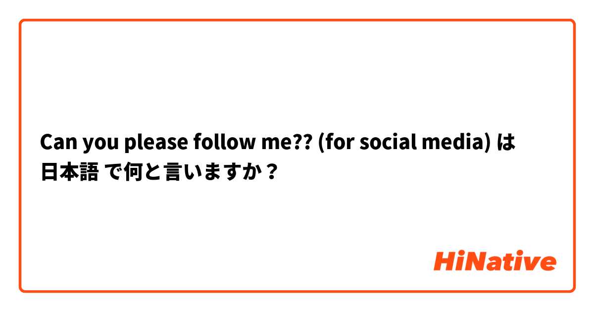 Can you please follow me?? (for social media)】 は 日本語 で何と ...