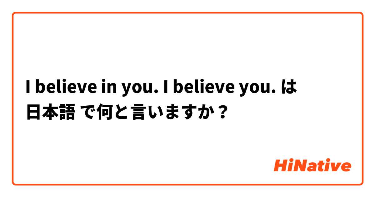 I Believe In You I Believe You は 日本語 で何と言いますか Hinative