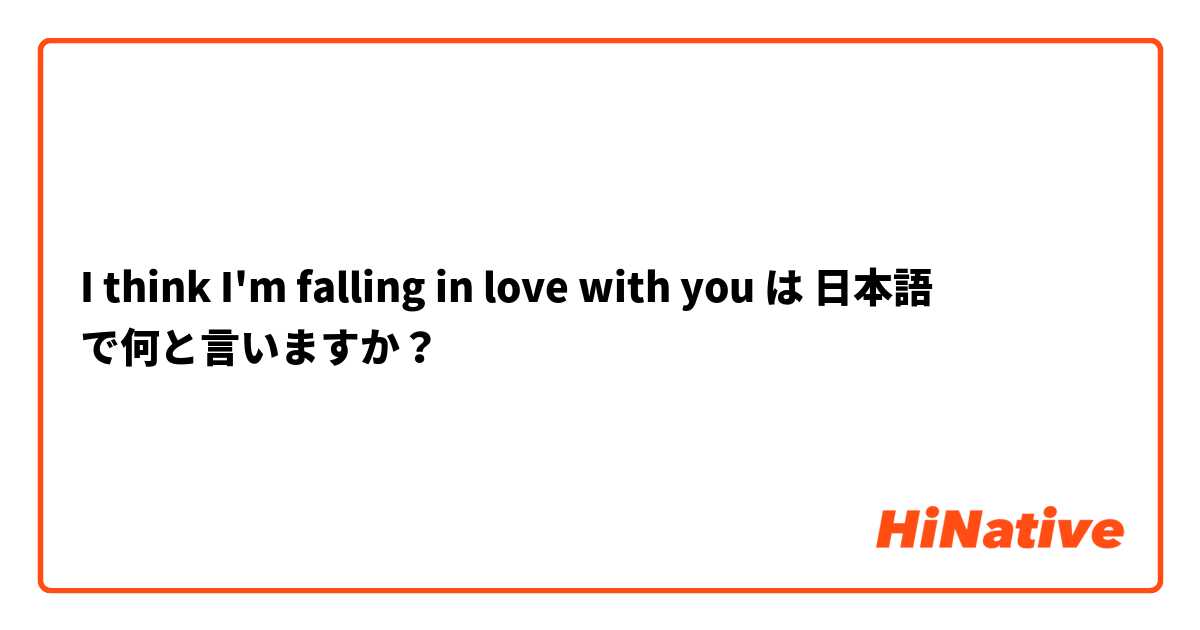 I think I'm falling in love with you 】 は 日本語 で何と言いますか ...