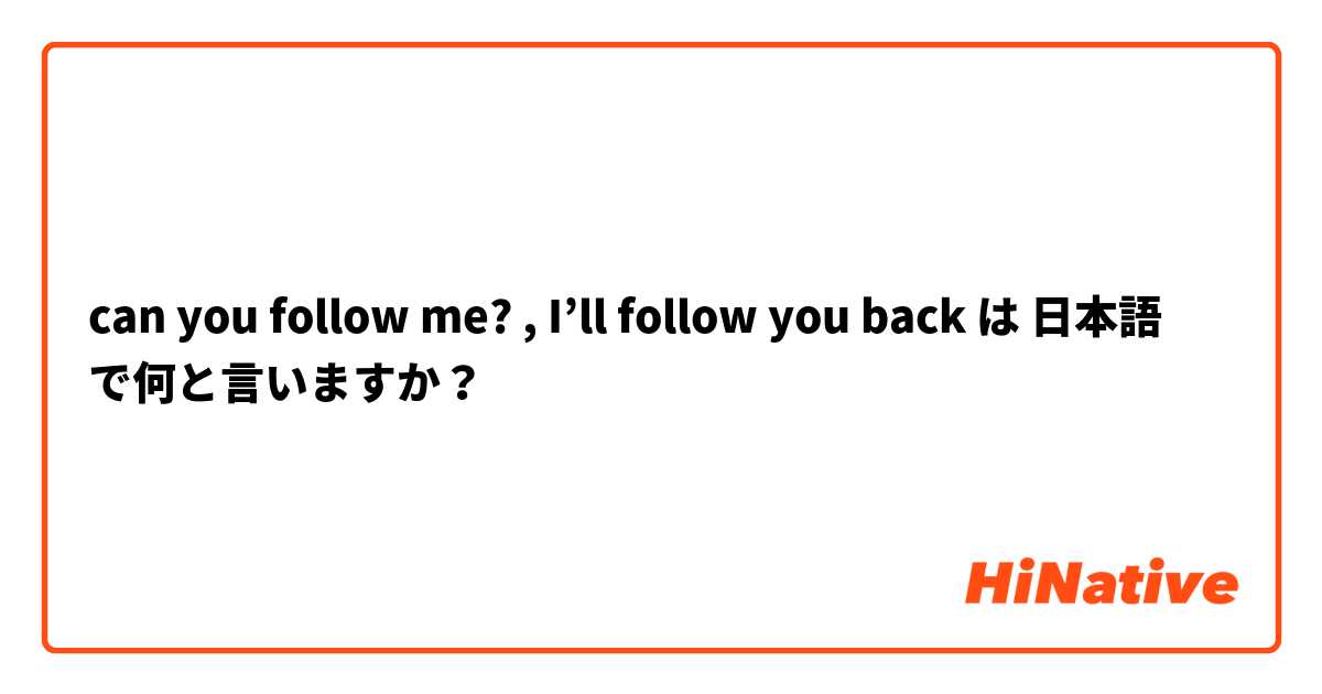 can you follow me? , I'll follow you back】 は 日本語 で何と言い ...