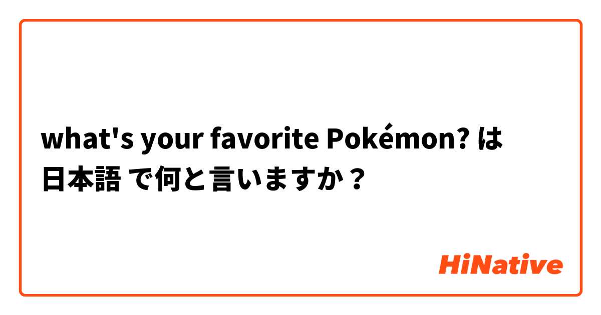 What S Your Favorite Pokemon は 日本語 で何と言いますか Hinative