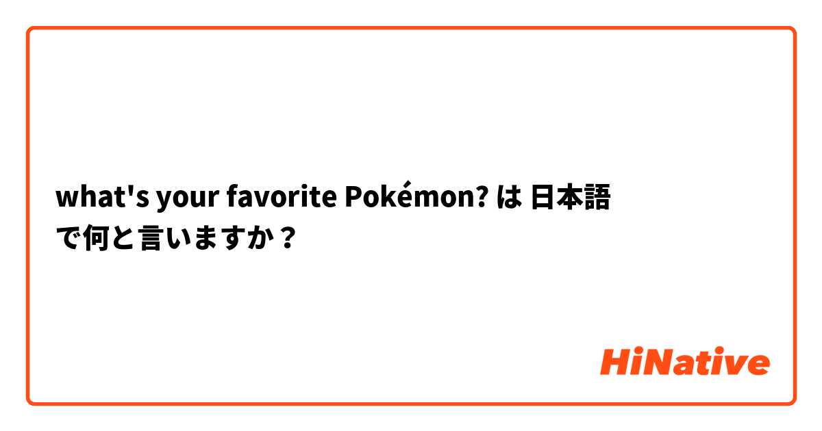 What S Your Favorite Pokemon は 日本語 で何と言いますか Hinative