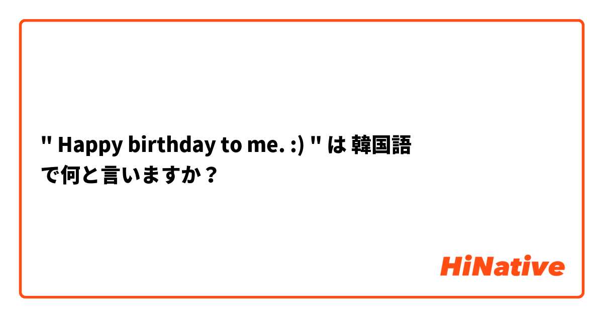 Happy Birthday To Me は 韓国語 で何と言いますか Hinative