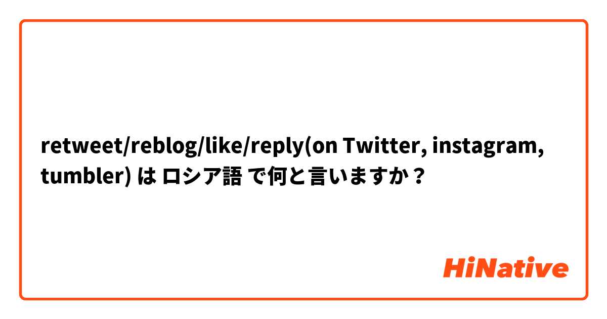 Retweet Reblog Like Reply Instagram Tumbler は ロシア語 で何と言いますか Hinative