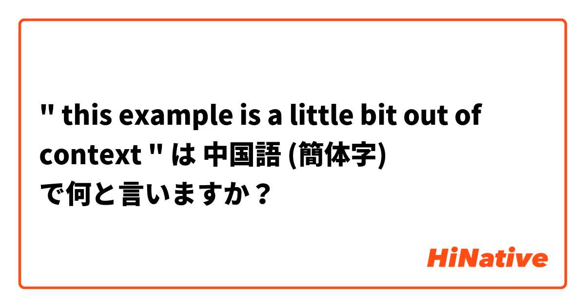 This Example Is A Little Bit Out Of Context は 中国語 簡体字 で何と言いますか Hinative