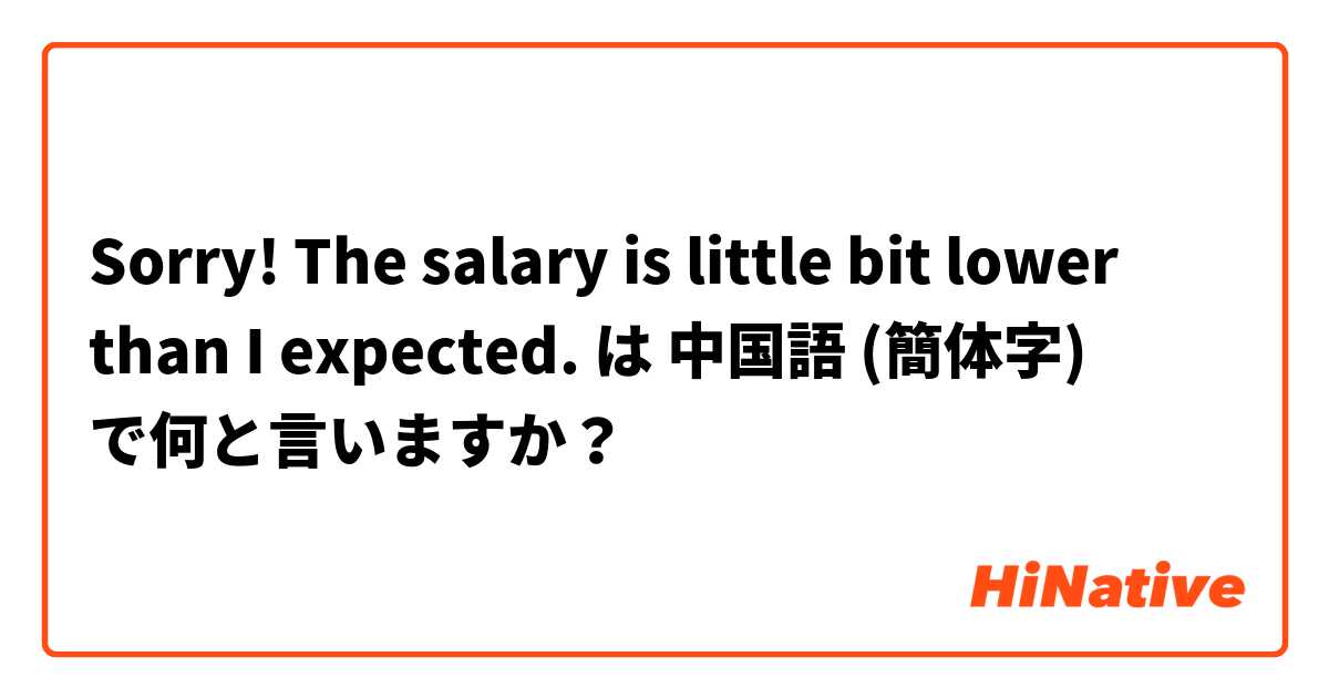 Sorry The Salary Is Little Bit Lower Than I Expected は 中国語 簡体字 で何と言いますか Hinative