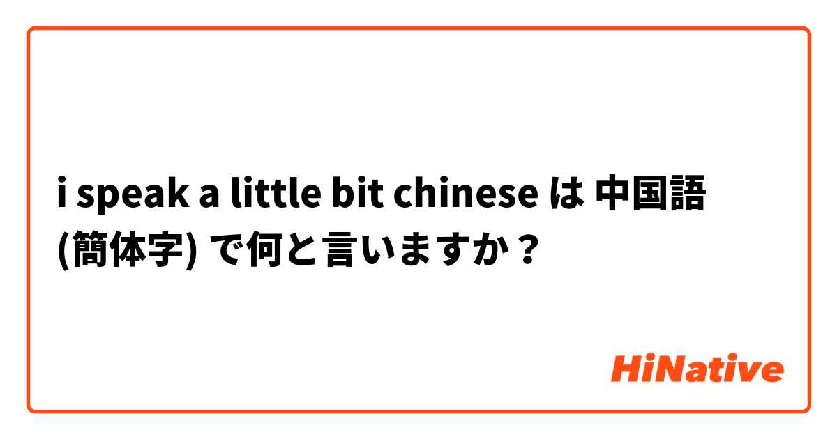 I Speak A Little Bit Chinese は 中国語 簡体字 で何と言いますか Hinative