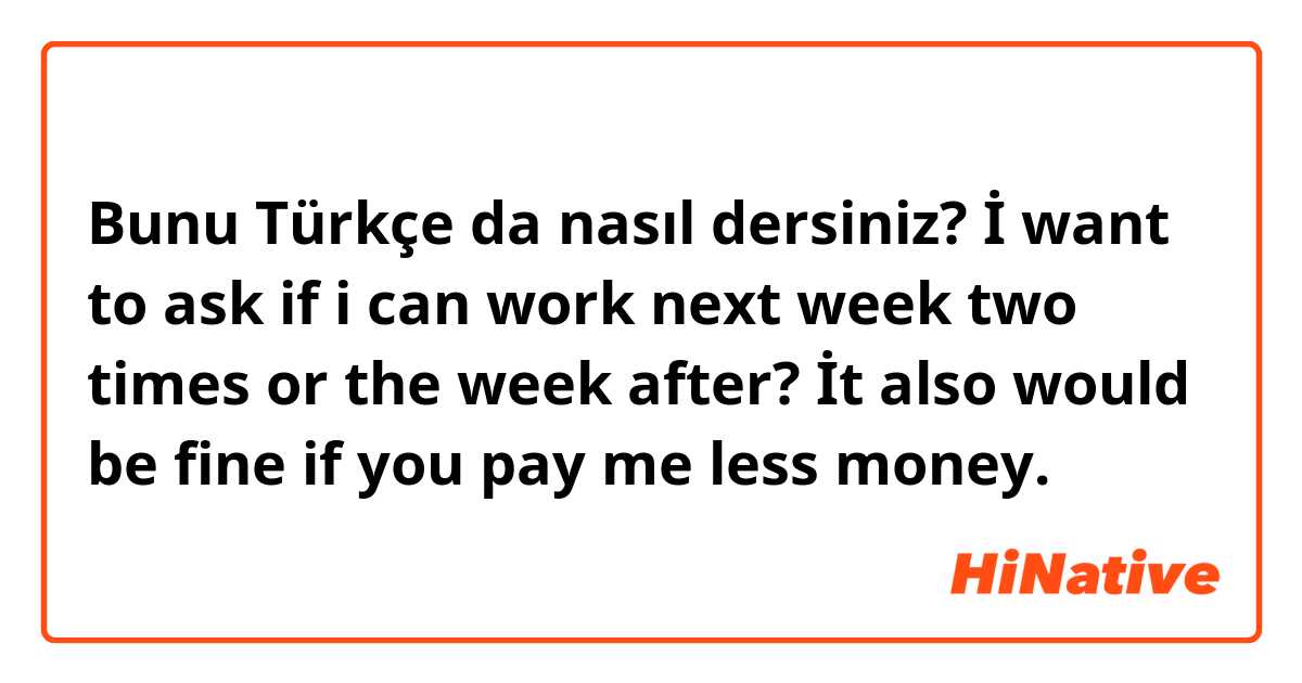 Bunu Türkçe da nasıl dersiniz? &quot;İ want to ask if i can work next week