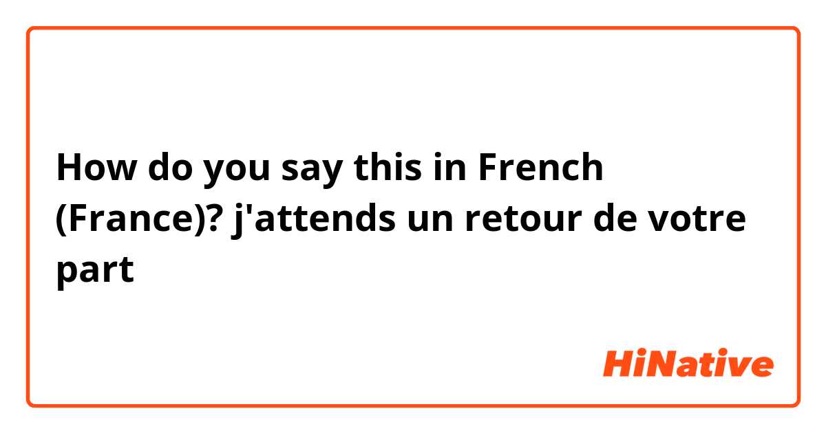 Aanpassingsvermogen Vijfde puberteit How do you say "j'attends un retour de votre part " in French (France)? |  HiNative