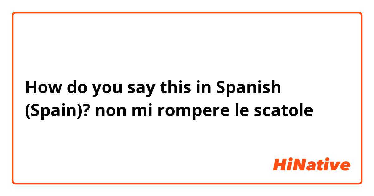 How do you say "non mi rompere le in (Spain)? | HiNative