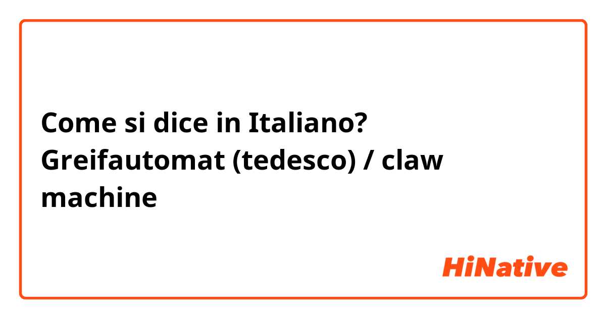 Come si dice in Italiano? Greifautomat (tedesco) / claw machine