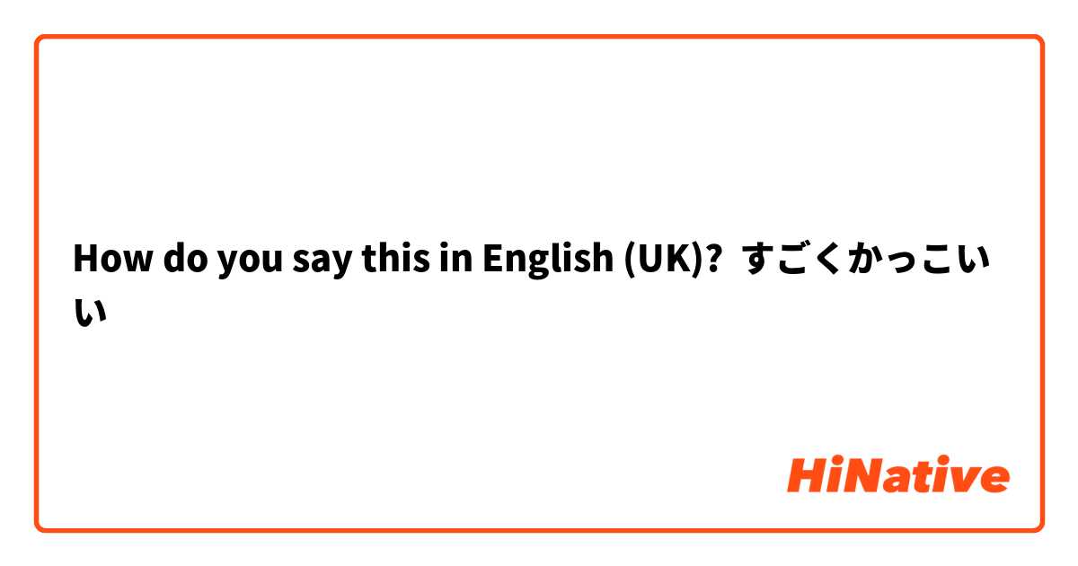 How Do You Say すごくかっこいい In English Uk Hinative