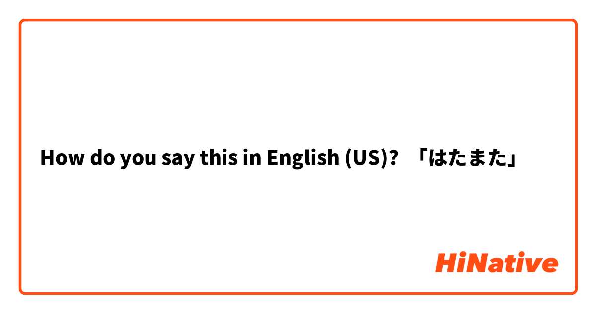 How Do You Say はたまた In English Us Hinative