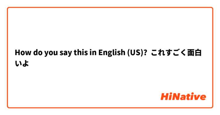 How Do You Say これすごく面白いよ In English Us Hinative
