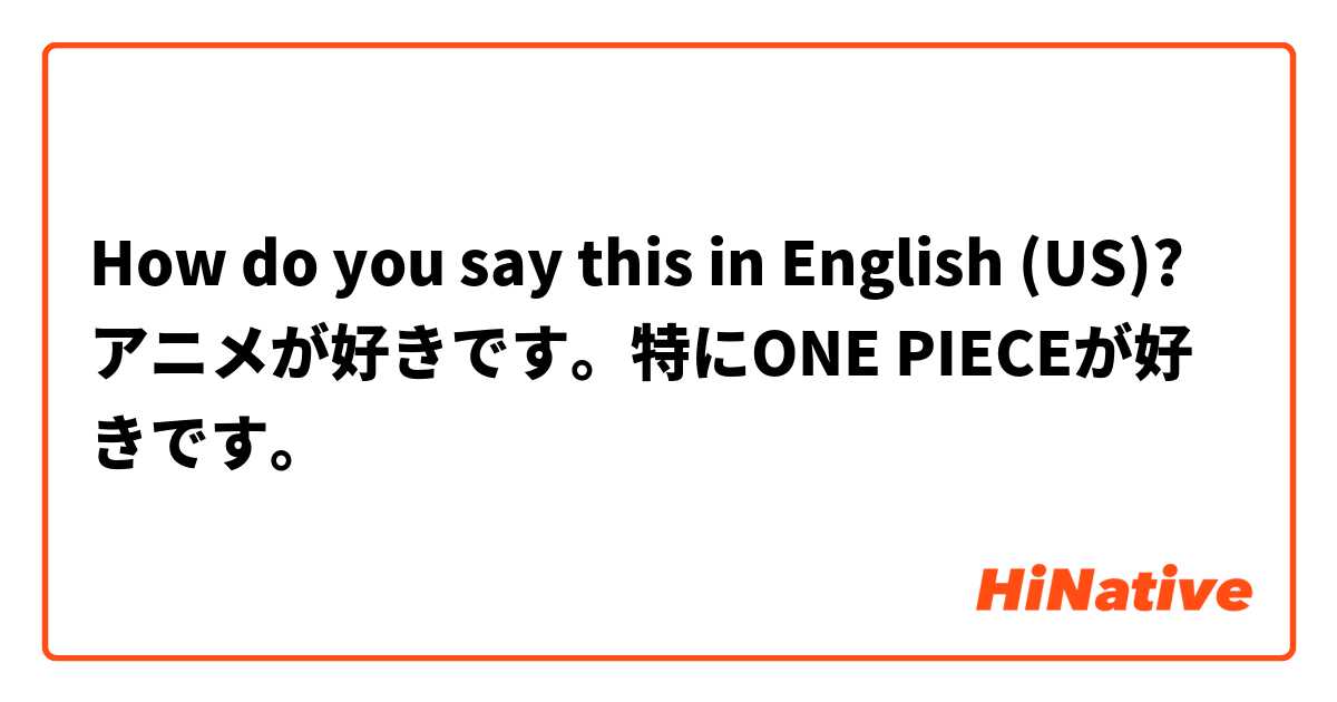 How Do You Say アニメが好きです 特にone Pieceが好きです In English Us Hinative