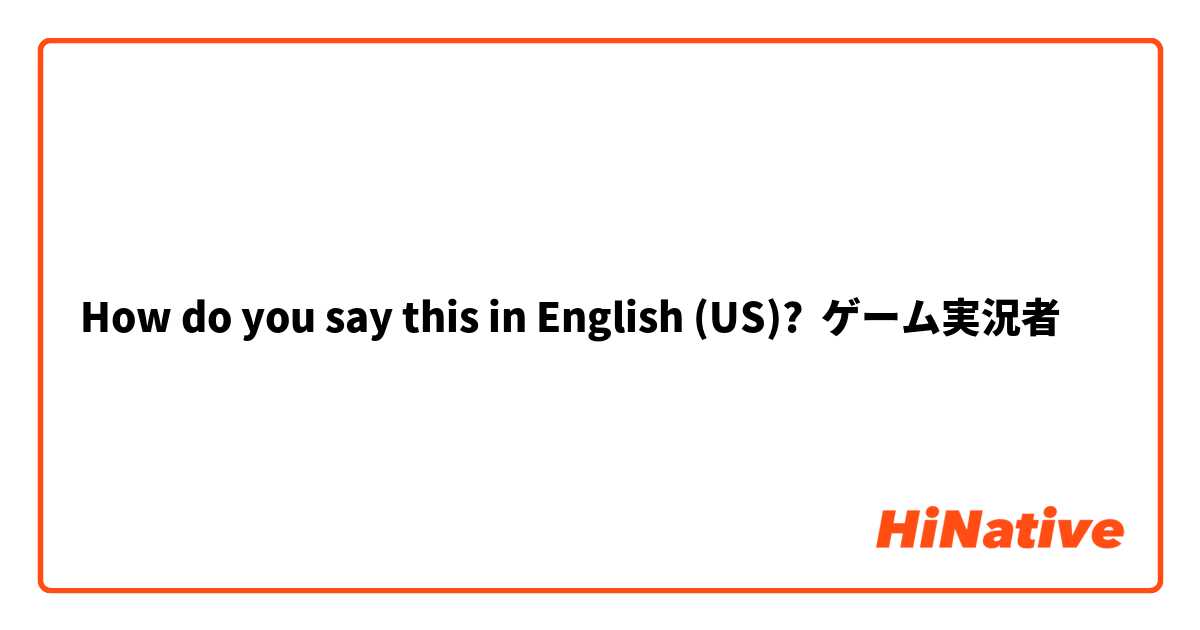 How Do You Say ゲーム実況者 In English Us Hinative