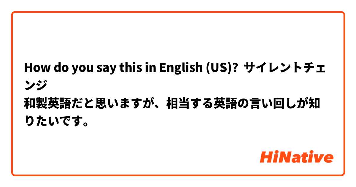 How Do You Say サイレントチェンジ 和製英語だと思いますが 相当する英語の言い回しが知りたいです In English Us Hinative