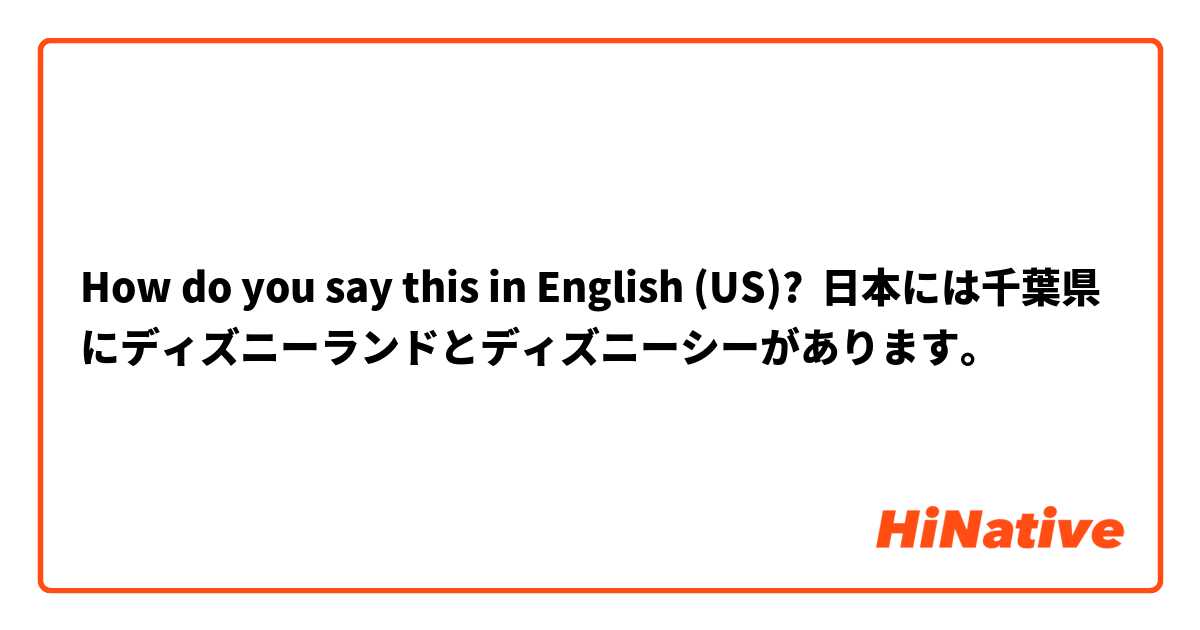 How Do You Say 日本には千葉県にディズニーランドとディズニーシーがあります In English Us Hinative