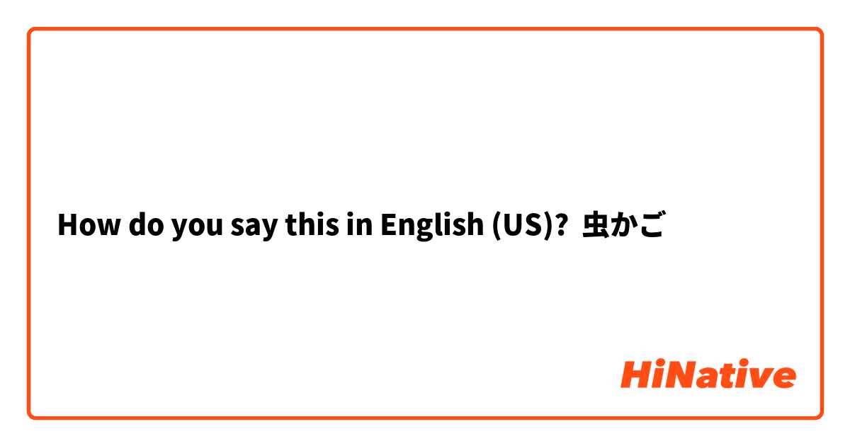 How Do You Say 虫かご In English Us Hinative