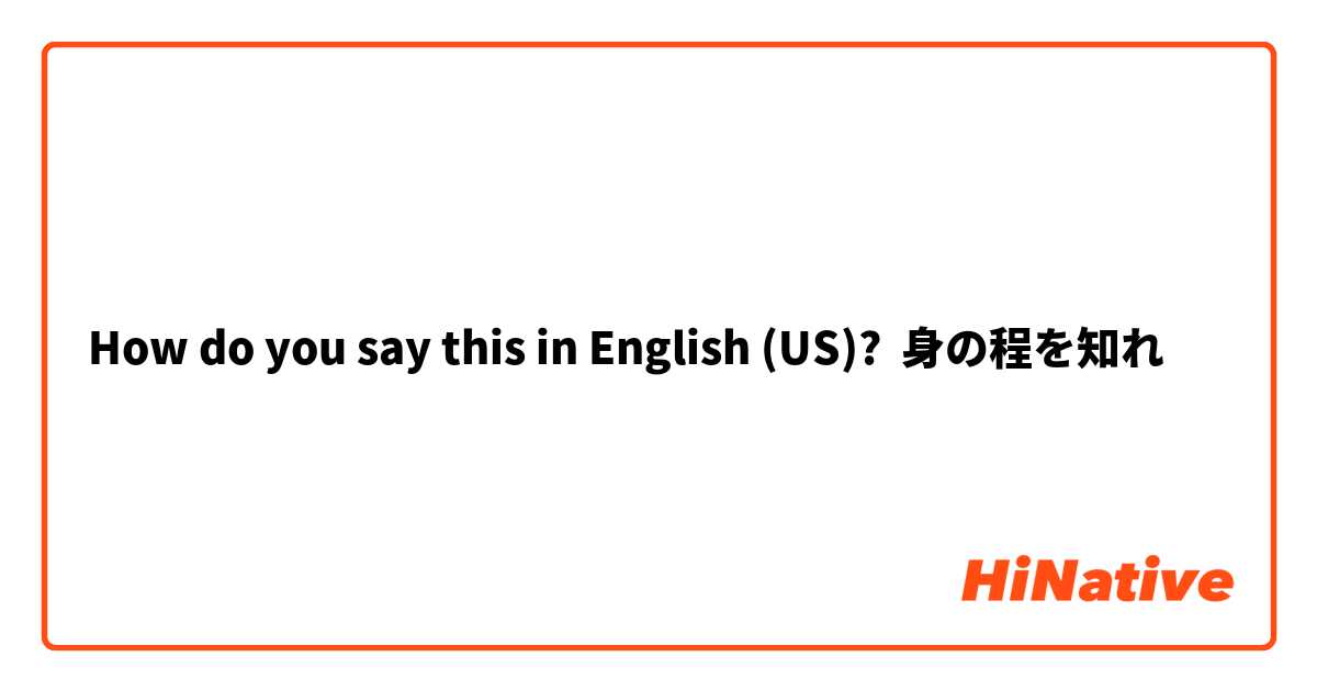How Do You Say 身の程を知れ In English Us Hinative