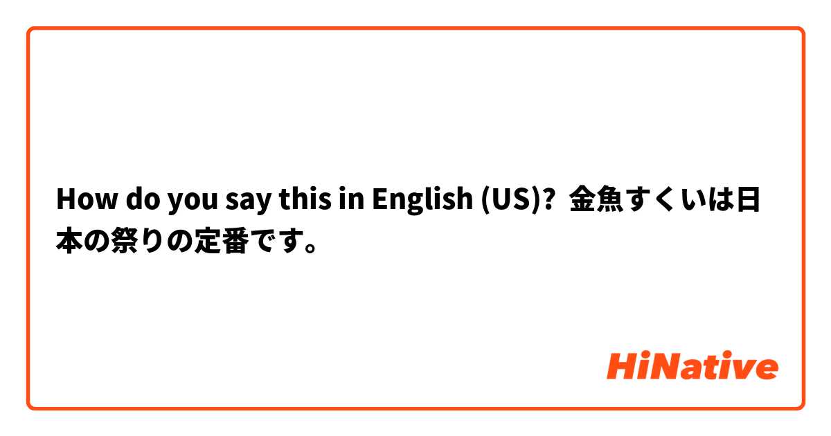 How Do You Say 金魚すくいは日本の祭りの定番です In English Us Hinative