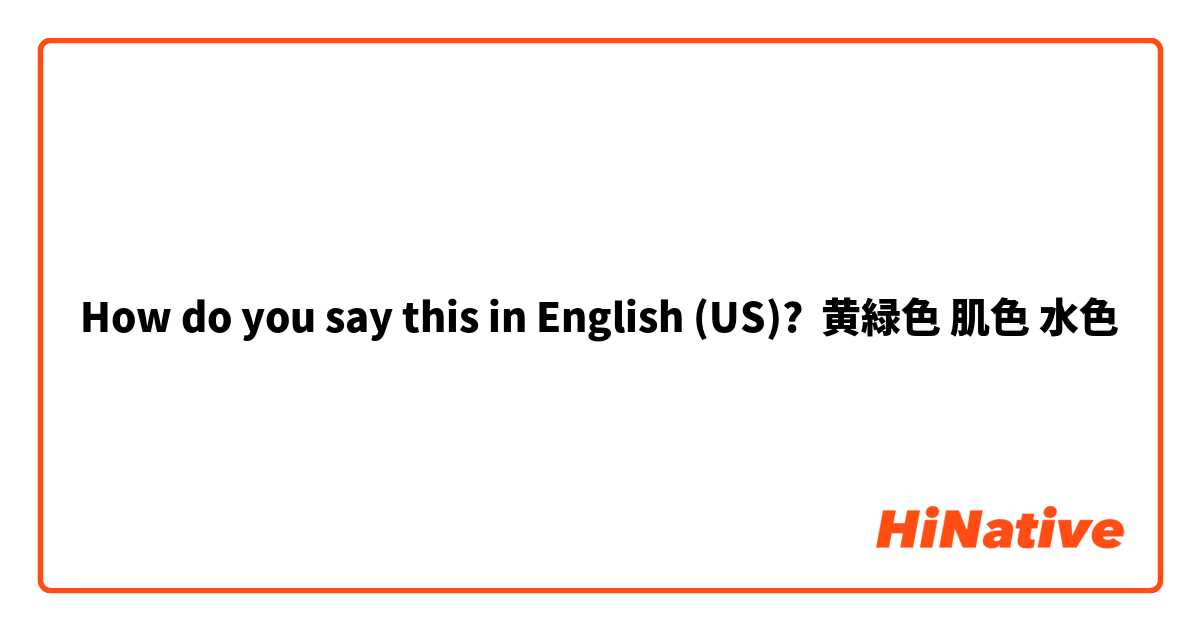How Do You Say 黄緑色 肌色 水色 In English Us Hinative