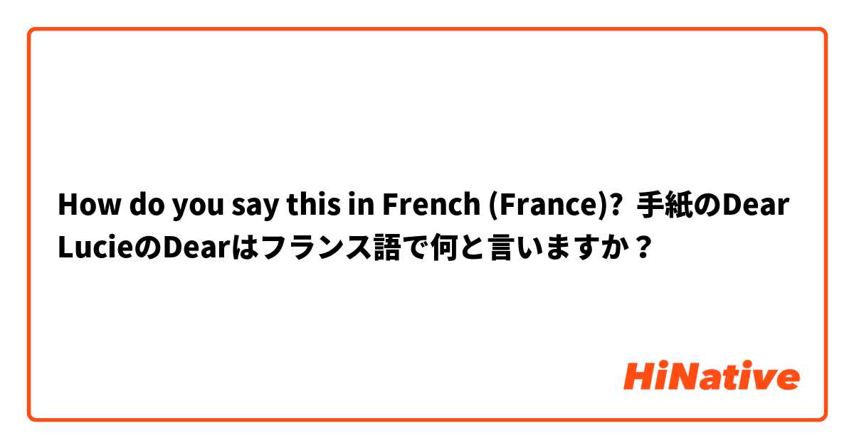 How Do You Say 手紙のdear Lucieのdearはフランス語で何と言いますか In French France Hinative