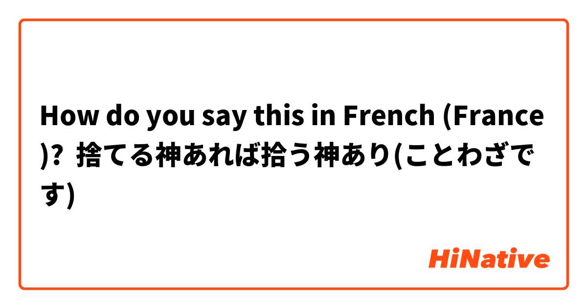 How Do You Say 捨てる神あれば拾う神あり ことわざです In French France Hinative